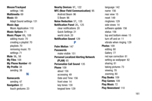 Page 167Mouse/Trackpad 
settings  146
 
Multimedia 69
 Music 69
 
Adapt Sound settings 131
 
Music App Music Application 110
 
Music Options 71
 
Music Player 69, 108
 adding music 70
 
creating a playlist  70
 
playlists 70
 removing music  70
 
settings 71
 
Mute 56, 58
 My Files 108
 
My Phone Number 49
 
My Profile 38
 sending  38
 
N 
Namecards 
sending 47
 Navigation 22
 
touch gestures  23
 
Nearby Devices 97, 122
 
NFC (Near Field Communication) 95
 
Android Beam 96
 S Beam 96
 
Noise Reduction 57, 135...