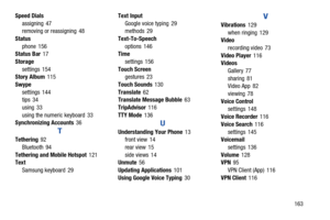 Page 169Speed Dials Text Input V assigning 47 Google voice typing  29 Vibrations 129 removing or reassigning  48 methods 29 when ringing  129 Status Text-To-Speech Video phone 156 options  146 recording video  73 Status Bar 17 Time Video Player  116 Storage settings 156 Videos settings 154 Touch Screen Gallery 77 Story Album  115 gestures 23 sharing 81 Swype Touch Sounds  130 Video App 82 settings 144 Translate  62 viewing 78 tips 34 Translate Message Bubble  63 Voice Control using 33 TripAdvisor  116 settings...