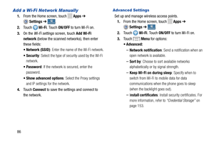 Page 92   
 .
  Wi-Fi. To uch ON/OFF to turn Wi-Fi on. 
 
1.From the Home screen, touch     
.
 
  
 
 
 Wi-Fi . Touch  ON/OFF  to turn Wi-Fi on. ConnectionsConnectionsSettings ➔
 C
Add a Wi-Fi Network Manually 
1. From the Home screen, touch Apps  ➔ 
Settings  ➔ onnectionsConnections2.	  Touch
3.	  On the Wi-Fi settings  screen, touch Add Wi-Fi 
network  (below the scanned networks), then enter 
these fields: 
•  Network (SSID) : Enter the name of  the Wi-Fi network. 
•  Security : Select the type of security...