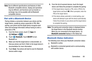 Page 95     
 
 
 
 
 
   
 
         
   
 
 
  
 C
 
Note: Due to different specificatio ns and features of other 
Bluetooth compatible devices, display and operations 
may be different, and functi ons such as transfer or 
exchange may not be possible with all Bluetooth 
compatible devices. 
Pair with a Bluetooth Device 
Pairing initiates a connection between your phone and the 

target device, usually by using a passcode or PIN. After
 
pairing, your phone and the  target device recognize each 

other and...