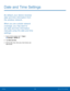 Page 130124 Date and Time Settings 
  
 
   
Date and Time Settings
 
By default, your device receives 
date and time information from 
the wireless network. 
When you are outside network 
coverage, you may want to 
set date and time information 
manually using the date and time 
settings. 
1.  From a Home screen, tap  Apps > 
Set tings > MORE tab. 
2.	 Tap Dat

e and time. 
3.	  Set the date, time, time zone, time format, and 
date format.  
Settings  