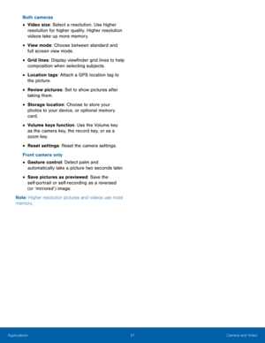 Page 3531 Camera and Video 
 
 
 
 
 
 
 
 
 
 
Both cameras 
• Video size: Select a resolution. Use higher 
resolution for higher quality. Higher resolution 
videos take up more memory. 
• View mode: Choose between standard and 
full screen view mode. 
• Grid lines: Display view�nder grid lines to help 
composition when selecting subjects. 
• Location tags: Attach a GPS location tag to 
the picture. 
• Review pictures: Set to show pictures after 
taking them. 
• Storage location: Choose to store your...