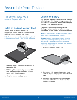 Page 84 Assemble Your Device 
  
   
  
Assemble Your Device
 
This section helps you to 
assemble your device. 
Install an Optional Memory Card 
You can install an optional microSD™ or 
microSDHC™ memory card (not included) to add 
additional memory space to your device. 
Note : A memory card can be installed at any time; it 
is not necessary to install it prior to using the device. 
1.	  Open the memory card slot cover and turn to 
expose the slot. 
2.	  With the gold contacts facing down, carefully 
slide...