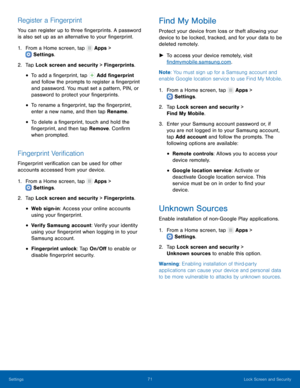 Page 75  
 
 
  
 
 
   
 
 
 
 
 
 
   
 
   
 
 
 
   
 
   
Register a Fingerprint 
You can register up to three �ngerprints. A password 
is also set up as an alternative to your �ngerprint. 
1. From a Home screen, tap  Apps > 
Settings . 
2. Tap L

ock screen and security > Fingerprints. 
• To add a �ngerprint, tap  Add �ngerprint 
and follow t
he prompts to register a �ngerprint 
and password. You must set a pattern, PIN, or 
password to protect your...