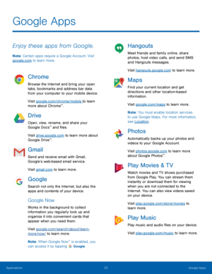Page 2723 Google Apps 
 
 
Google Apps
 
Enjoy these apps from Google. 
Note: Certain apps require a Google Account. Visit 
google.com to learn more. 
Chrome 
Browse the Internet and bring your open 
tabs, bookmarks and address bar data 
from your computer to your mobile device. 
Visit google.com/chrome/mobile to learn 
more about Chrome
™. 
Drive 
Open, view, rename, and share your 
Google Docs™ and �les. 
Visit drive.google.com to learn more about 
Google Drive
™. 
Gmail 
Send and receive email with...