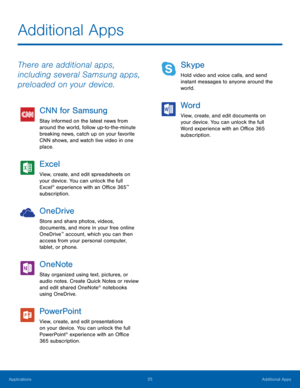 Page 2925 Additional Apps 
 
Additional Apps
 
There are additional apps, 
including several Samsung apps, 
preloaded on your device. 
CNN for Samsung 
Stay informed on the latest news from 
around the world, follow up-to-the-minute 
breaking news, catch up on your favorite 
CNN shows, and watch live video in one 
place. 
Excel 
View, create, and edit spreadsheets on 
your device. You can unlock the full 
Excel
® experience with an O�ce 365™ 
subscription. 
OneDrive 
Store and share photos,...