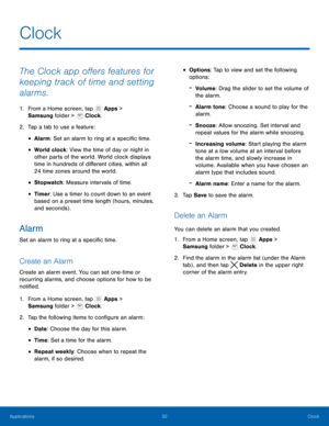 Page 3632 Clock 
  
 
 
 
 
 
 
   
 
 
 
 
   
 
 
 
 
 
   
   
 
   
Clock
 
The Clock app o�ers features for 
keeping track of time and setting 
alarms. 
1. From a Home screen, tap  Apps > 

Samsun g f
older >
  Clock. 
2. Tap a tab to use a f

eature: 
• Alarm: Set an alarm to ring at a speci�c time. 
• World clock: View the time of day or night in 
other parts of the world. World clock displays 
time in hundreds of di�erent cities, within all 
24 time zones around the world. 
•...