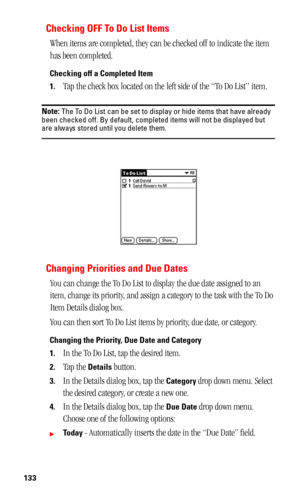 Page 137133
Checking OFF To Do List Items
When items are completed, they can be checked off to indicate the item 
has been completed.
Checking off a Completed Item
1.
Tap the check box located on the left side of the “To Do List” item.
Note: The To Do List can be set to display or hide items that have already 
been checked off. By default, completed items will not be displayed but 
are always stored until you delete them.
Changing Priorities and Due Dates
You can change the To Do List to display the due date...