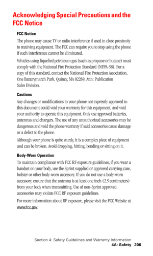 Page 209Section 4: Safety Guidelines and Warranty Information
4A: Safety 206
Acknowledging Special Precautions and the 
FCC Notice
FCC Notice
The phone may cause TV or radio interference if used in close proximity 
to receiving equipment. The FCC can require you to stop using the phone 
if such interference cannot be eliminated.
Vehicles using liquefied petroleum gas (such as propane or butane) must 
comply with the National Fire Protection Standard (NFPA-58). For a 
copy of this standard, contact the National...