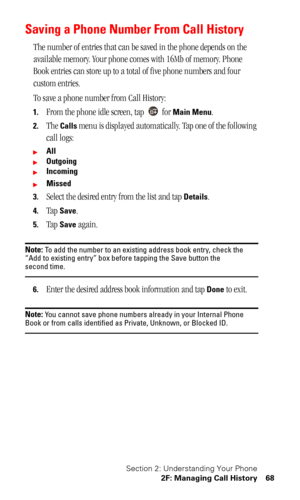 Page 71Section 2: Understanding Your Phone
2F: Managing Call History 68
Saving a Phone Number From Call History
The number of entries that can be saved in the phone depends on the 
available memory. Your phone comes with 16Mb of memory. Phone 
Book entries can store up to a total of five phone numbers and four 
custom entries.
To save a phone number from Call History:
1.From the phone idle screen, tap   for Main Menu.
2.The Calls menu is displayed automatically. Tap one of the following 
call logs:
All...