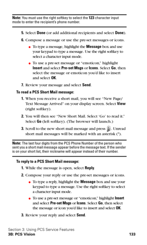 Page 141Section 3: Using PCS Service Features
3B: PCS Vision 133
Note: You must use the right softkey to select the 123 character input mode to enter the recipient’s phone number.
5.Select Done (or add additional recipients and select Done).
6.Compose a message or use the pre-set messages or icons.
To type a message, highlight the Message box and use 
your keypad to type a message. Use the right softkey to 
select a character input mode.
To use a pre-set message or “emoticon,” highlight 
Insert and select...