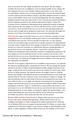 Page 178Section 4B: Terms & Conditions / Warranty 170
they are incurred. We may charge an initial ASL start up fee. We may charge a 
monthly ASL service fee, in addition to your recurring monthly service charge. We 
may suspend Services to your Number without prior notice to you when your 
account balance reaches your Account Spending Limit. Services are restored when 
you have paid any past due balance and pay a specified minimum amount to reduce 
your account balance below your Account Spending Limit. We may...