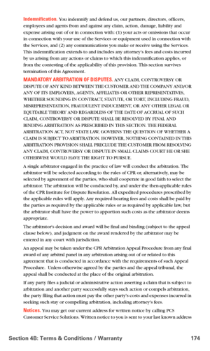 Page 182Section 4B: Terms & Conditions / Warranty 174
Indemnification. You indemnify and defend us, our partners, directors, officers, 
employees and agents from and against any claim, action, damage, liability and 
expense arising out of or in connection with: (1) your acts or omissions that occur 
in connection with your use of the Services or equipment used in connection with 
the Services, and (2) any communications you make or receive using the Services. 
This indemnification extends to and includes any...