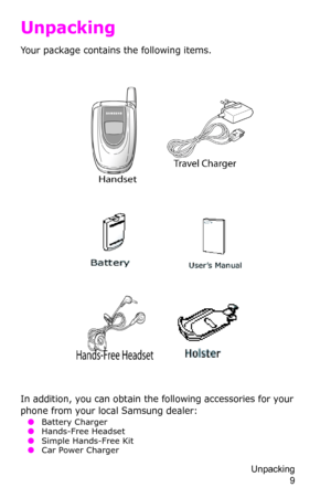 Page 12Unpacking 
9
Unpacking
Your package contains the following items.
In addition, you can obtain the following accessories for your 
phone from your local Samsung dealer:
 ●Battery Charger
 ●Hands-Free Headset
 ●Simple Hands-Free Kit
 ●Car Power Charger 