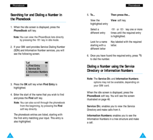 Page 2547
P Ph
ho
on
ne
eb
bo
oo
ok
k
46
P
Ph
ho
on
ne
eb
bo
oo
ok
k
Searching for and Dialing a Number in
the Phonebook
1.  When the idle screen is displayed, press the
PhoneBooksoft key. 
Note:You can view the PhoenBook lists directly
by pressing the         key in idle mode.
2.  If your SIM card provides Service Dialing Number
(SDN) and Information Number services, you will
see the following screen. 5.  To... Then press the...
View theViewsoft key.
highlighted entry
Select a  or  key one or more 
different...