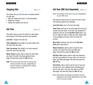 Page 326160
C Ca
al
ll
l 
 R
Re
ec
co
or
rd
ds
sC
Ca
al
ll
l 
 R
Re
ec
co
or
rd
ds
s
Outgoing CallsMenu 1-3
This option lets you view the last 10 numbers dialed.
You can also:
•  Edit the number and save it in the phonebook
•  Redial the number
•  Delete the number from the list
Call TimeMenu 1-4
This option lets you view the timers for calls made
and received. The following timers are available.
Last Call :length of the last call.
Total Outgoing:total length of all calls made since
the timer was last reset....