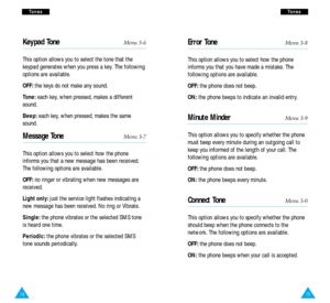 Page 3975
T To
on
ne
es
s
Error ToneMenu 3-8
This option allows you to select how the phone
informs you that you have made a mistake. The
following options are available.
OFF:the phone does not beep.
ON:the phone beeps to indicate an invalid entry.
Minute MinderMenu 3-9
This option allows you to specify whether the phone
must beep every minute during an outgoing call to
keep you informed of the length of your call. The
following options are available.
OFF:the phone does not beep.
ON:the phone beeps every...