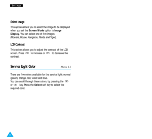 Page 4890
S Se
et
tt
ti
in
ng
gs
s
Select Image
This option allows you to select the image to be displayed
when you set the Screen Modeoption to Image
Display. You can select one of five images 
(Flowers, House, Kangaroo, Panda and Tiger).
LCD Contrast
This option allows you to adjust the contrast of the LCD
screen. Press  to increase or  to decrease the
contrast.
Service Light ColorMenu 4-5
There are five colors available for the service light: normal
(green), orange, red, violet and blue.
You can scroll...