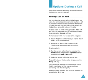 Page 2749
Options During a Call
Your phone provides a number of control functions 
that you can use during a call. 
Putting a Call on Hold
You can place the current call on hold whenever you 
want. You can make another call while you have a call 
in progress if this service is supported by the network. 
Of these two calls, one is active and the other is on 
hold and you can switch between the calls.
To place a call on hold, simply press the 
Hold soft 
key. You can reactivate the call whenever you want, 
by...