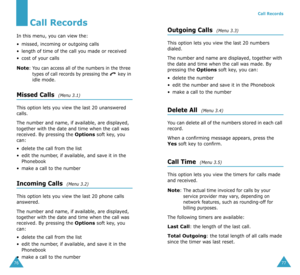 Page 4176
Call Records
In this menu, you can view the:
•missed, incoming or outgoing calls
•length of time of the call you made or received
•cost of your calls
Note: You can access all of the numbers in the three 
types of call records by pressing the  key in 
idle mode.
Missed Calls  (Menu 3.1)
This option lets you view the last 20 unanswered 
calls. 
The number and name, if available, are displayed, 
together with the date and time when the call was 
received. By pressing the 
Options soft key, you 
can:...