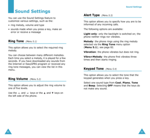 Page 4482
Sound Settings
You can use the Sound Settings feature to 
customize various settings, such as the:
•ring melody, volume and type
•sounds made when you press a key, make an 
error or receive a message
Ring Tone  (Menu 5.1)
This option allows you to select the required ring 
melody. 
You can choose between many different melodies. 
Each time you select a melody, it is played for a few 
seconds. If you have downloaded any sounds from 
the Internet or EasyGPRS program or received any 
ring tone messages,...