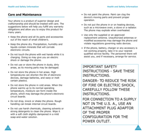 Page 70Health and Safety Information
132
Care and Maintenance
Your phone is a product of superior design and 
craftsmanship and should be treated with care. The 
suggestions below will help you fulfill any warranty 
obligations and allow you to enjoy this product for 
many years. 
•Keep the phone and all its parts and accessories 
out of the reach of small children’s.
•Keep the phone dry. Precipitation, humidity and 
liquids contain minerals that will corrode 
electronic circuits.
•Do not touch the phone with...