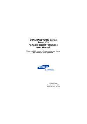 Page 2 
DUAL BAND GPRS Series
SGH-x105
Portable Digital Telephone
User Manual
Please read this manual before operating your phone, 
and keep it for future reference.
Printed in Korea
Code No.: GH68-04228A
English.08/2003. Rev. 1.0 