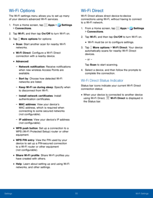 Page 6055Wi-Fi Settings
Wi-Fi Options
The Wi-Fi settings menu allows you to set up many 
of your device’s advanced Wi-Fi services.
1. From a Home screen, tap  Apps >  Settings  
> Connections.
2. Tap Wi-Fi, and then tap On/Off to turn Wi-Fi on.
3. Tap  More options for options:
• Scan: Start another scan for nearby Wi-Fi 
networks.
• Wi-Fi Direct: Configure a Wi-Fi Direct 
connection with a nearby device.
• Advanced:
 -Network notification: Receive notifications 
when new wireless Access Points are 
available....