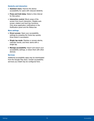 Page 8479Accessibility
Dexterity and interaction
• Assistant menu: Improve the device 
accessibility for users with reduced dexterity. 
• Press and hold delay: Select a time interval 
for this action.
• Interaction control: Block areas of the 
screen from touch interaction. Disable auto 
screen rotation and hard key functions. 
Only show application notifications in the 
Notification panel and the Status bar.
More settings
• Direct access: Open your accessibility 
settings by pressing the Home key quickly...