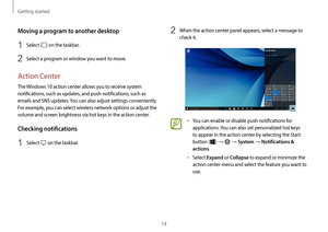 Page 14Getting started
14
2 When the action center panel appears, select a message to 
check it.
•	You can enable or disable push notifications for 
applications. You can also set personalized hot keys 
to appear in the action center by selecting the Start 
button (
) →  → System → Notifications & 
actions
.
•	Select Expand or Collapse to expand or minimize the 
action center menu and select the feature you want to 
use.
Moving a program to another desktop
1 Select  on the taskbar.
2 Select a program or window...