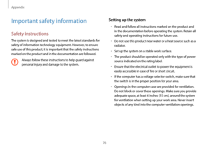 Page 76Appendix
76
Setting up the system
•	Read and follow all instructions marked on the product and 
in the documentation before operating the system. Retain all 
safety and operating instructions for future use.
•	Do not use this product near water or a heat source such as a 
radiator.
•	Set up the system on a stable work surface.
•	The product should be operated only with the type of power 
source indicated on the rating label.
•	Ensure that the electrical outlet to power the equipment is 
easily accessible...