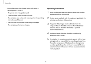 Page 78Appendix
78
Operating instructions
1 When installing and operating devices please refer to safety 
requirements in the user manual.
2 Devices can be used only with the equipment specified in the 
technical specifications of the devices.
3 If any smell of burning or smoke is detected from the 
computer the unit should be switched off and the battery 
removed. The unit should be checked by a qualified 
technician before reuse.
4 Service and repair of devices should be carried out by 
authorized service...