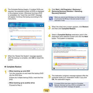 Page 11611
6
	 The	Complete	Backup	begins.	If	multiple	DVDs	are	
required,	the	expected	number	of	DVDs	is	displayed	
in	the	progress	screen.	Whenever	burning	a	DVD	
is	completed,	the	“Insert	the	next	DVD”	message	
will	appear.	Continue	the	backup	according	to	the	
instructions.
7
	 When	the	‘Restart	the	System’	message	appears	 after	the	backup	is	complete,	click	 OK	
to	restart	the	
system.
  Complete Restore
1
	– When backing up onto DVD
				 T
urn	the	computer	on	and	insert	the	backup	DVD	
into	the	DVD...