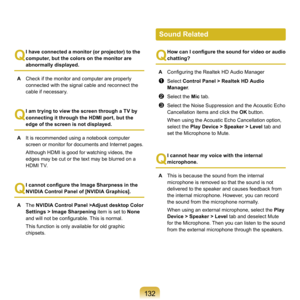 Page 13213
Q
 I have connected a monitor (or projector) to the 
computer, but the colors on the monitor are 
abnormally displayed.
A

  Check	if	the	monitor	and	computer	are	properly	
connected	with	the	signal	cable	and	reconnect	the	
cable	if	necessary.
Q
 I am trying to view the screen through a TV by 
connecting it through the HDMI port, but the 
edge of the screen is not displayed.
A

  It	is	recommended	using	a	notebook	computer	
screen	or	monitor	for	documents	and	Internet	pages.	
	 Although	HDMI	is...