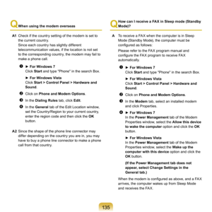 Page 135135
Q
  
When using the modem overseas
A

1  Check	if	the	country	setting	of	the	modem	is	set	to	
the	current	country.	 	
S

ince	each	country	has	slightly	different	
telecommunication	values,	if	the	location	is	not	set	
to	the	corresponding	country,	the	modem	may	fail	to	
make	a	phone	call.
  ►  For Windows 7  	
Click
	Start	
 and	type	"Phone"	in	the	search	Box.
► For Windows Vista	
Click

	 Start > Control Panel > Hardware and 
Sound .
	 Click	on	Phone and Modem Options .
	 In	the	Dialing...