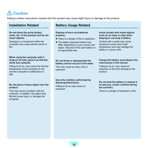 Page 161
 Caution
Failing	to	follow	instructions	marked	with	this	symbol	may	cause	slight	injury	or	damage	to	the	product.
Installation Related
Do not block the ports (holes), 
vents, etc. of the product and do not 
insert objects.
D

amage	to	a	component	within	the	
computer	may	cause	electric	shock	or	
fire.
When using the computer with it 
lying on its side, place it so that the 
vents face upwards.
F

ailing	to	do	so,	may	cause	the	internal	
temperature	of	the	computer	to	rise	
and	the	computer	to...