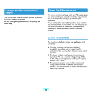 Page 277
Connect and Disconnect the AC 
adapter
The	socket-outlet	shall	be	installed	near	the	equipment	
and	shall	be	easily	accessible.
Do not unplug the power cord out by pulling the 
cable only.
Power Cord Requirements
The	power	cord	set	(wall	plug,	cable	and	AC	adapter	plug)	
you	received	with	your	computer	meets	the	requirements	
for	use	in	the	country	where	you	purchased	your	
equipment.
P

ower	cord	sets	for	use	in	other	countries	must	meet	the	
requirements	of	the	country	where	you	use	the...