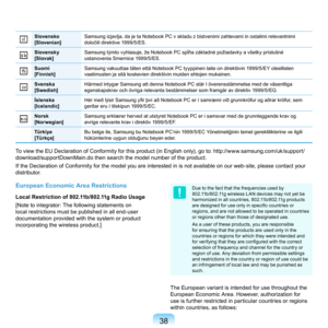 Page 3838
Slovensko
[Slovenian]Samsung	izjavlja,	da	je	ta	Notebook	PC	v	skladu	z	bistvenimi	zahtevami	in	ostalimi	relevantnimi	
določili direktive 1999/5/ES.
Slovensky
[Slovak]Samsung týmto vyhlasuje, že Notebook PC spĺňa základné požiadavky a všetky príslušné 
ustanovenia	Smernice	1999/5/ES.
Suomi
[Finnish]Samsung	vakuuttaa	täten	että	Notebook	PC	tyyppinen	laite	on	direktiivin	1999/5/EY	oleellisten	
vaatimusten	ja	sitä	koskevien	direktiivin	muiden	ehtojen	mukainen.
Svenska
[Swedish]Härmed	intygar	Samsung	att...