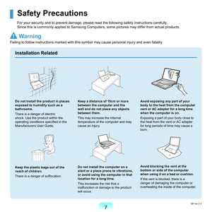 Page 77
Installation Related
Do not install the product in places 
exposed to humidity such as a 
bathrooms.
T
here	is	a	danger	of	electric	
shock.	Use	the	product	within	the	
operating conditions specified in the 
M
 anufacturers	User	Guide.
Keep the plastic bags out of the 
reach of children.
T

here	is	a	danger	of	suffocation.
Keep a distance of 15cm or more 
between the computer and the 
wall and do not place any objects 
between them.
T
his	may	increase	the	internal	
temperature	of	the	computer	and	may...