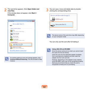 Page 62
2
	 The	card	drive	appears.	Click	Open folder and 
view files .
If

	the	window	does	not	appear,	click	 Start > 
Computer .
If	a	window	asking	to	scan	and	change	appears,	click	
Continue Without Scanning .
 	This	will	proceed	to	Step	
	above.
3
	 You	can	save,	move	and	delete	data	by	double- clicking	the	corresponding	drive.
The	 device	 name	of	the	 card	 drive	 may	differ	 depending	
on	your	computer	model.
You	can	only	use	the	card	after	formatting	it.
Using a Mini SD and RS-MMC
Since...