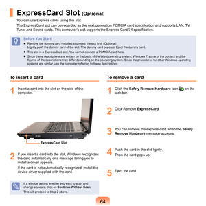 Page 644
To insert a card
1
	 Insert	a	card	into	the	slot	on	the	side	of	the	
computer.
2
	 If	you	insert	a	card	into	the	slot,	Windows	recognizes	the	card	automatically	or	a	message	telling	you	to	
install	a	driver	appears.
If	the	card	is	not	automatically	recognized,	install	the	
device	driver	supplied	with	the	card.
If	a	window	asking	whether	you	want	to	scan	and	
change	appears,	click	on	 Continue Without Scan.
T

his	will	proceed	to	Step		above.
To remove a card
1
	 Click	the	 Safely Remove...