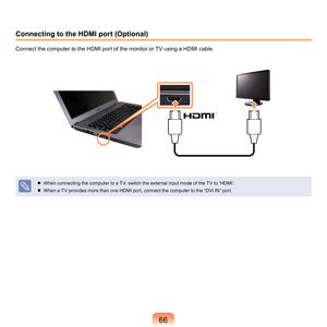 Page 66
Connecting to the HDMI port (Optional)
Connect	the	computer	to	the	HDMI	port	of	the	monitor	or	TV	using	a	HDMI	cable.
	 When	connecting	the	computer	to	a	TV,	switch	the	external	input	mode	of	the	TV	to	‘HDMI’.
	
When	a	TV	provides	more	than	one	HDMI	port,	connect	the	computer	to	the	“DVI	IN”	port. 