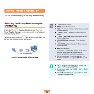 Page 677
Switching the Display Device using the 
Shortcut Key
Press	the  Fn +		key	combination	once.	Then	the	
Easy Display Manager s
 creen	appears	in	which	you	can	
select	a	display	device.
Whenever	you	press	the	
	key	while	holding	down	the	
Fn 	
 key,	the	selected	option	is	changed.
Example) Selecting LCD+CRT Dual View
	LCD : 	Notebook	Screen
	 CRT :
 	External	Monitor	Screen
	 HDMI : 	
 TV	Screen	or	Monitor	(when	it	is	connected	
via	the	HDMI	port).
	 LCD+CRT Clone : 	
 Notebook+	External	Monitor...