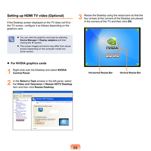 Page 688
Setting up HDMI TV video (Optional)
If the Desktop screen displayed on the TV does not fit to 
the TV screen, configure it as follows depending on the 
g

raphics	card.
	 You	can	view	the	graphics	card	type	by	selecting	 
Device Manager > Display adapters	
 and	then	
clicking	the	
+	symbol.
	
The	screen	images	and	terms	may	differ	from	actual	 product	depending	on	the	computer	model	and	
driver	version.
 For NVIDIA graphics cards
1
	 Right-click	over	the	Desktop	and	select	NVIDIA 
Control Panel...