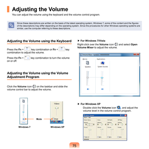 Page 7575
Adjusting the Volume using the Keyboard
Press	the	Fn	 +		key	combination	or	 Fn	 +		key	
combination	to	adjust	the	volume.
Press	the	 Fn	
 +		key	combination	to	turn	the	volume	
on	or	off.
Adjusting the Volume using the Volume 
Adjustment Program
Click	the	 Volume	icon		on	the	taskbar	and	slide	the	
volume	control	bar	to	adjust	the	volume. ▶	For Windows 7/Vista
R

ight-click	over	the	 Volume	
icon		and	select	Open 
Volume Mixer 	
 to	adjust	the	volume.
▶ For Windows XP
Double-click	the	 Volume	
icon	,...