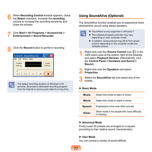 Page 7777
6
	 When	Recording Control	window	appears,	check	
the	 Select 	c
heckbox.	Increase	the	 recording	
vo
lume	to	increase	the	recording	sensitivity	and	
close	the	window.
7
	 Click	 Start > All Programs > Accessories > 
Entertainment > Sound Recorder.
8
	 Click	the	Record	 button	to	perform	recording.
The	default	recording	duration	of	Windows	is	60	
seconds.	Download	a	dedicated	recording	program	
from	the	Internet	to	record	audio	data	for	a	long	time.
Using SoundAlive (Optional)
The	SoundAlive	function...