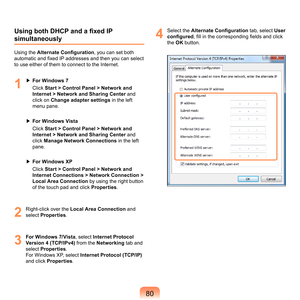 Page 8080
Using both DHCP and a fixed IP 
simultaneously
Using	the	Alternate Configuration,	you	can	set	both	
automatic and fixed IP addresses and then you can select 
t
 o	use	either	of	them	to	connect	to	the	Internet.
1
	 ▶	 For Windows 7
	 	 Cl
ick	 Start > Control Panel > Network and 
Internet > Network and Sharing Center 	
 and	
click	on	Change adapter settings 	
in	the	left	
menu	pane.
▶	 For Windows Vista
	 	
Cl

ick	 Start > Control Panel > Network and 
Internet > Network and Sharing Center 	
 and...