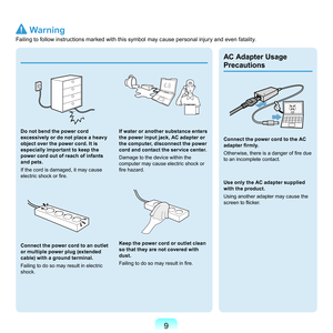 Page 99
Do not bend the power cord 
excessively or do not place a heavy 
object over the power cord. It is 
especially important to keep the 
power cord out of reach of infants 
and pets.
I
f	the	cord	is	damaged,	it	may	cause	
electric shock or fire.
Connect the power cord to an outlet 
or multiple power plug (extended 
cable) with a ground terminal.
F

ailing	to	do	so	may	result	in	electric	
shock.
If water or another substance enters 
the power input jack, AC adapter or 
the computer, disconnect the power...