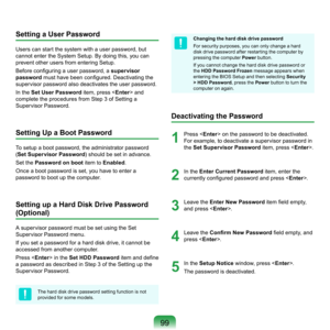Page 9999
Setting a User Password
Users	can	start	the	system	with	a	user	password,	but	
cannot	enter	the	System	Setup.	By	doing	this,	you	can	
prevent	other	users	from	entering	Setup.
Before configuring a user password, a supervisor 
password must have been configured. Deactivating the 
s

upervisor	password	also	deactivates	the	user	password.
In	the	 Set User Password	
 item,	press	 	and	
complete	the	procedures	from	Step	3	of	Setting	a	
Supervisor	Password.
Setting Up a Boot Password
To	setup	a	boot	password,...