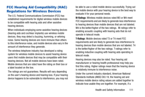 Page 115Health and Safety Information       111
FCC Hearing Aid Compatibility (HAC) 
Regulations for Wireless Devices
The U.S. Federal Communications Commission (FCC) has 
established requirements for digital wireless mobile devices 
to be compatible with hear ing aids and other assistive 
hearing devices.
When individuals employing some assistive hearing devices 
(hearing aids and cochlear implants) use wireless mobile 
devices, they may detect a buzzing, humming, or whining 
noise. Some hearing devices are...